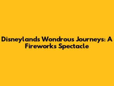 Disneyland's Wondrous Journeys: A Fireworks Spectacle
