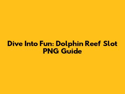 Dive Into Fun: Dolphin Reef Slot PNG Guide