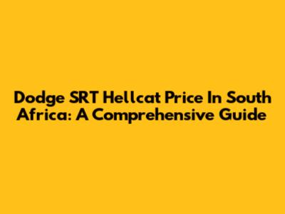Dodge SRT Hellcat Price In South Africa: A Comprehensive Guide