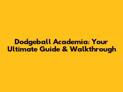 Dodgeball Academia: Your Ultimate Guide & Walkthrough