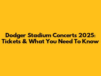 Dodger Stadium Concerts 2025: Tickets & What You Need To Know