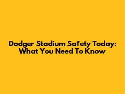 Dodger Stadium Safety Today: What You Need To Know