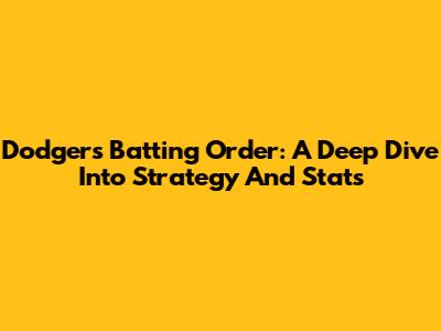Dodgers' Batting Order: A Deep Dive Into Strategy And Stats