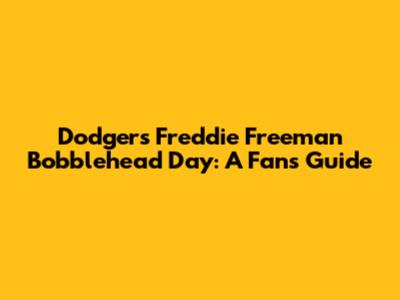 Dodgers' Freddie Freeman Bobblehead Day: A Fan's Guide