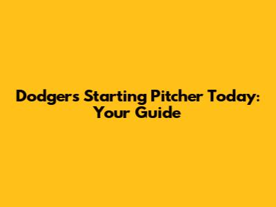 Dodgers' Starting Pitcher Today: Your Guide