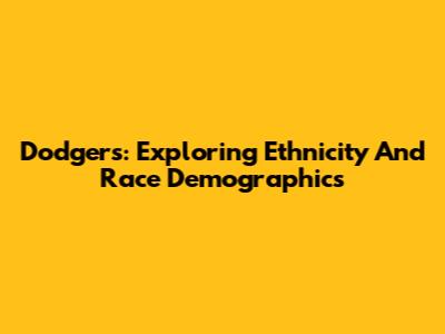 Dodgers: Exploring Ethnicity And Race Demographics