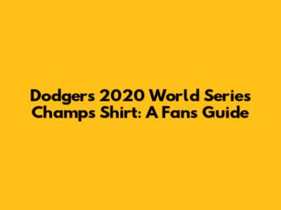 Dodgers 2020 World Series Champs Shirt: A Fan's Guide