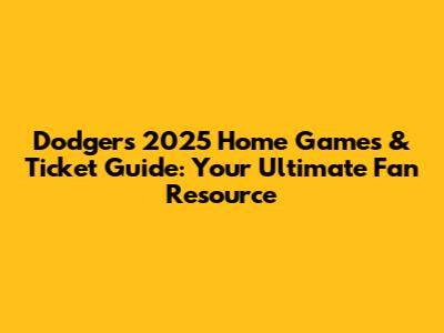 Dodgers 2025 Home Games & Ticket Guide: Your Ultimate Fan Resource