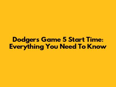 Dodgers Game 5 Start Time: Everything You Need To Know