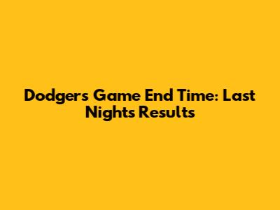 Dodgers Game End Time: Last Night's Results