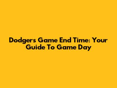 Dodgers Game End Time: Your Guide To Game Day