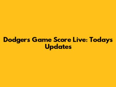 Dodgers Game Score Live: Today's Updates