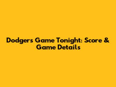 Dodgers Game Tonight: Score & Game Details