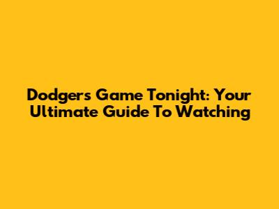 Dodgers Game Tonight: Your Ultimate Guide To Watching