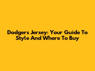 Dodgers Jersey: Your Guide To Style And Where To Buy