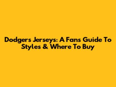 Dodgers Jerseys: A Fan's Guide To Styles & Where To Buy