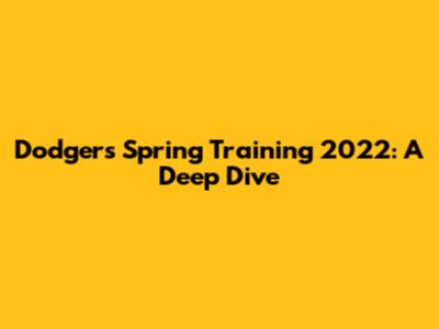Dodgers Spring Training 2022: A Deep Dive