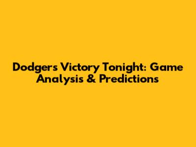 Dodgers Victory Tonight: Game Analysis & Predictions