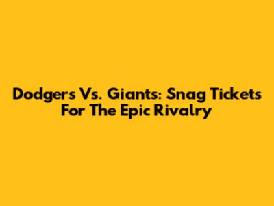 Dodgers Vs. Giants: Snag Tickets For The Epic Rivalry