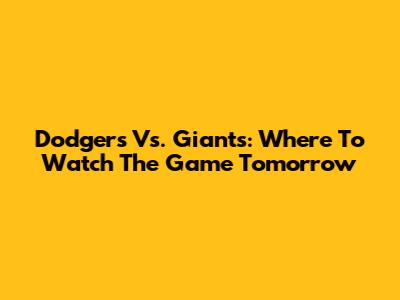 Dodgers Vs. Giants: Where To Watch The Game Tomorrow