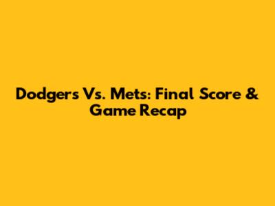 Dodgers Vs. Mets: Final Score & Game Recap