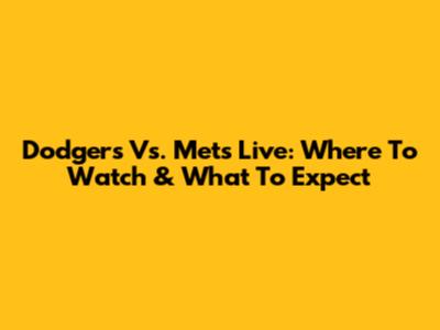 Dodgers Vs. Mets Live: Where To Watch & What To Expect