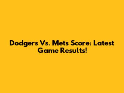 Dodgers Vs. Mets Score: Latest Game Results!