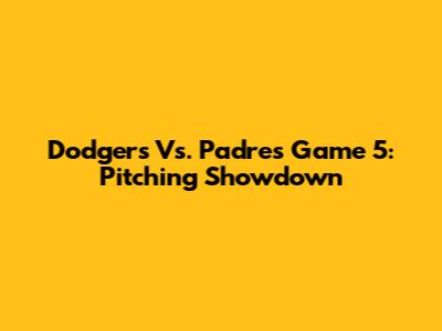Dodgers Vs. Padres Game 5: Pitching Showdown