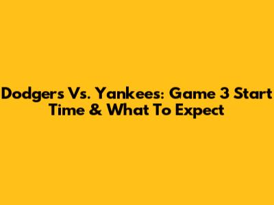 Dodgers Vs. Yankees: Game 3 Start Time & What To Expect