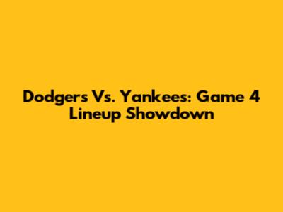 Dodgers Vs. Yankees: Game 4 Lineup Showdown
