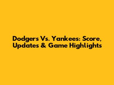 Dodgers Vs. Yankees: Score, Updates & Game Highlights