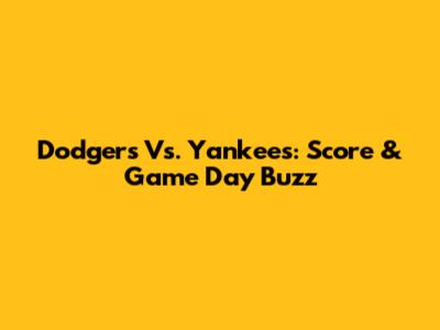 Dodgers Vs. Yankees: Score & Game Day Buzz