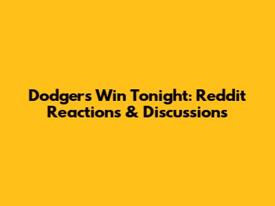 Dodgers Win Tonight: Reddit Reactions & Discussions