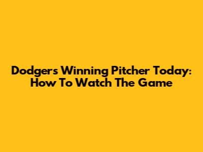 Dodgers Winning Pitcher Today: How To Watch The Game
