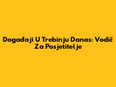 Događaji U Trebinju Danas: Vodič Za Posjetitelje