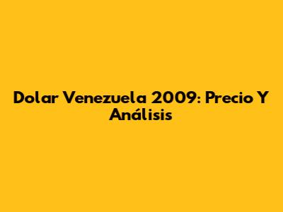 Dolar Venezuela 2009: Precio Y Análisis