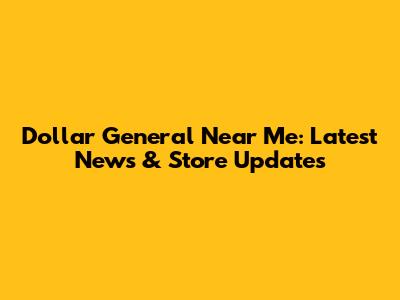 Dollar General Near Me: Latest News & Store Updates