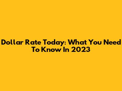 Dollar Rate Today: What You Need To Know In 2023