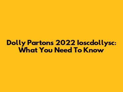 Dolly Parton's 2022 Ioscdollysc: What You Need To Know