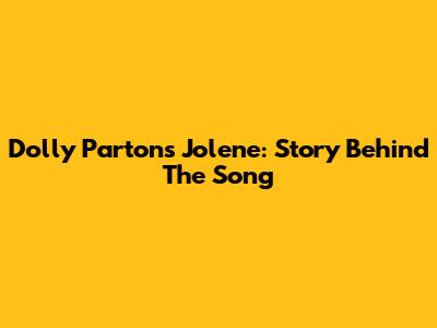 Dolly Parton's Jolene: Story Behind The Song