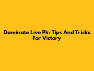 Dominate Live Pk: Tips And Tricks For Victory
