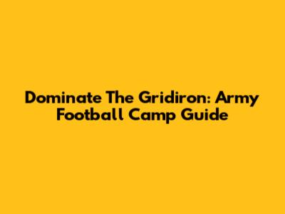 Dominate The Gridiron: Army Football Camp Guide