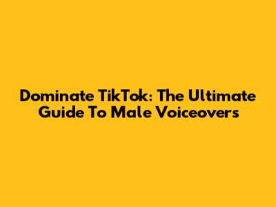 Dominate TikTok: The Ultimate Guide To Male Voiceovers