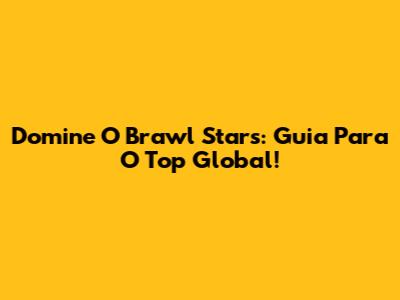 Domine O Brawl Stars: Guia Para O Top Global!
