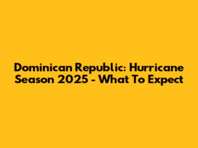 Dominican Republic: Hurricane Season 2025 - What To Expect
