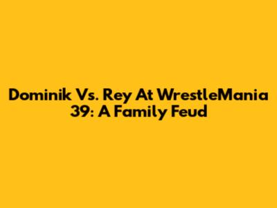 Dominik Vs. Rey At WrestleMania 39: A Family Feud