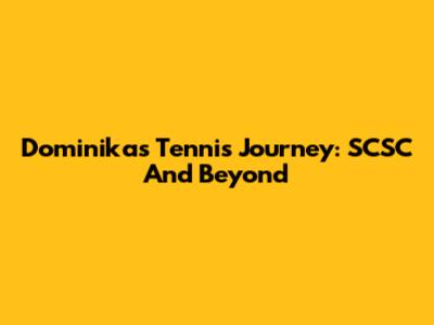 Dominika's Tennis Journey: SCSC And Beyond