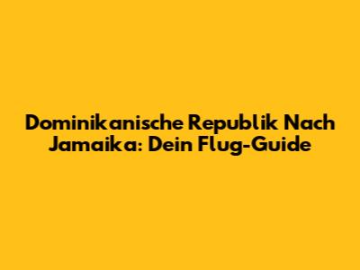 Dominikanische Republik Nach Jamaika: Dein Flug-Guide