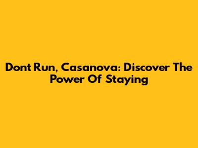 Don't Run, Casanova: Discover The Power Of Staying