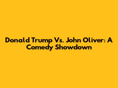 Donald Trump Vs. John Oliver: A Comedy Showdown